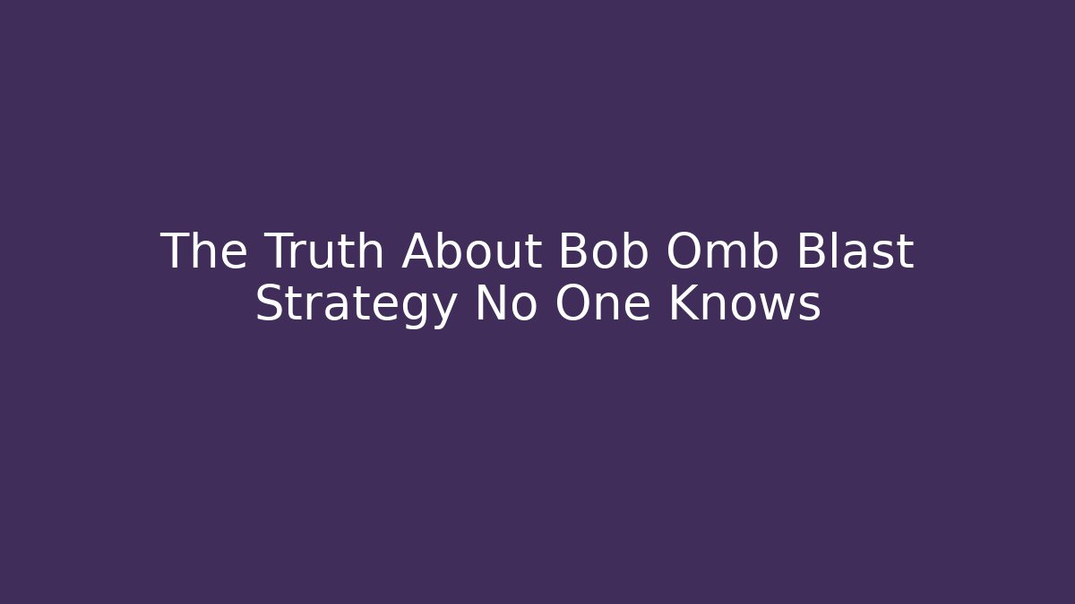 The Truth About Bob Omb Blast Strategy No One Knows - The Family Holidays