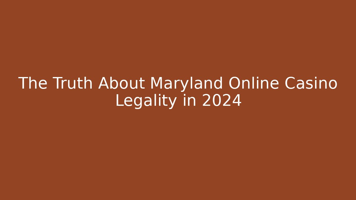 The Truth About Maryland Online Casino Legality in 2024
