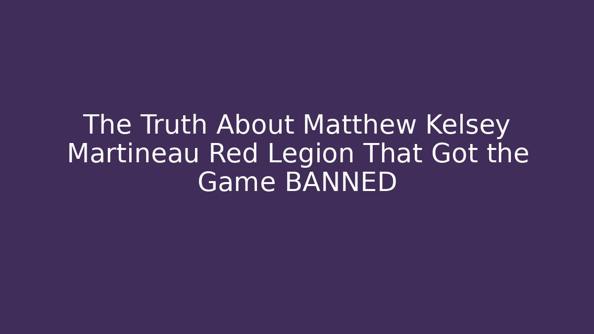 The Truth About Matthew Kelsey Martineau Red Legion That Got the Game BANNED