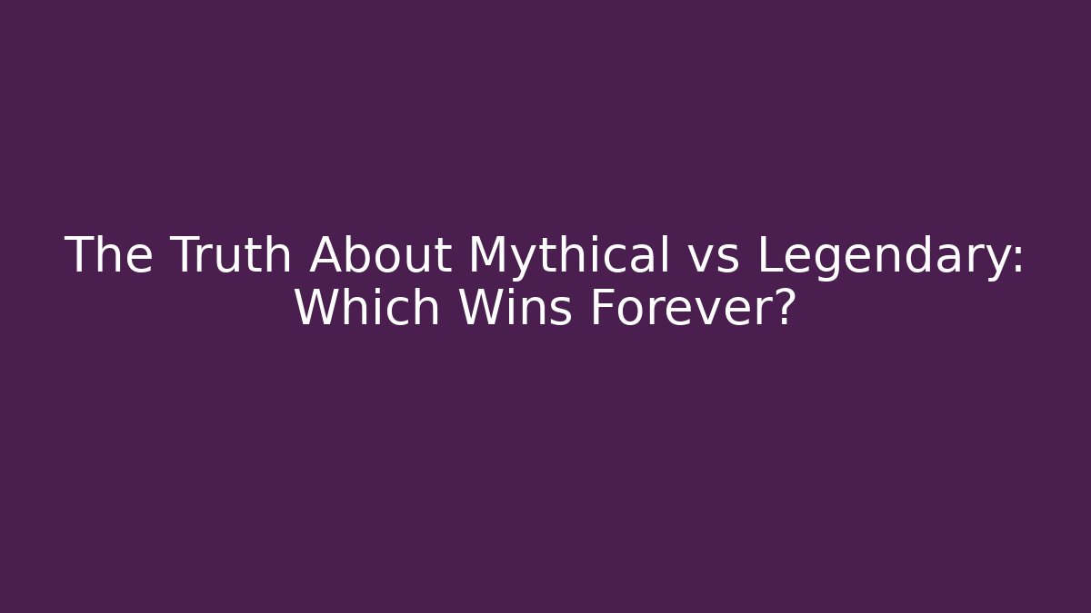 The Truth About Mythical vs Legendary: Which Wins Forever?