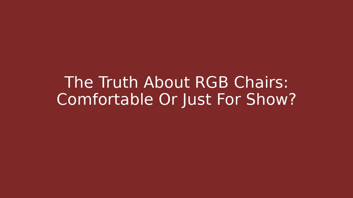 The Truth About RGB Chairs: Comfortable Or Just For Show?
