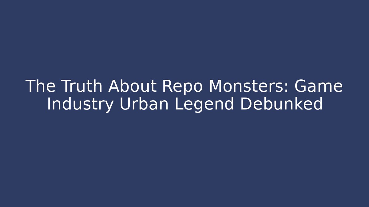 The Truth About Repo Monsters: Game Industry Urban Legend Debunked
