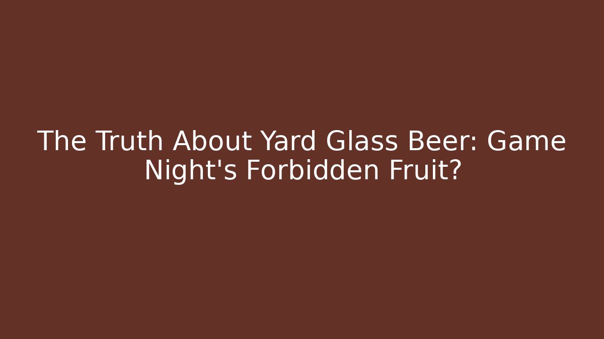 The Truth About Yard Glass Beer: Game Night's Forbidden Fruit?