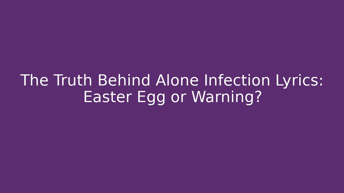 The Truth Behind Alone Infection Lyrics: Easter Egg or Warning? - The Family Holidays