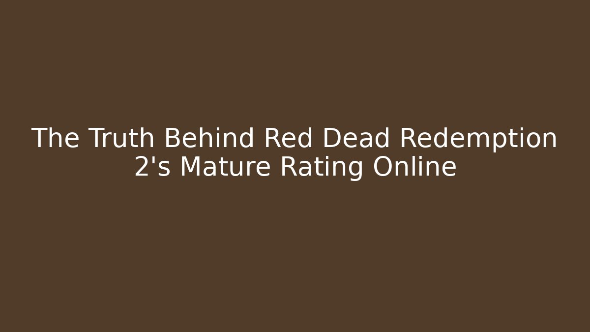 The Truth Behind Red Dead Redemption 2's Mature Rating Online