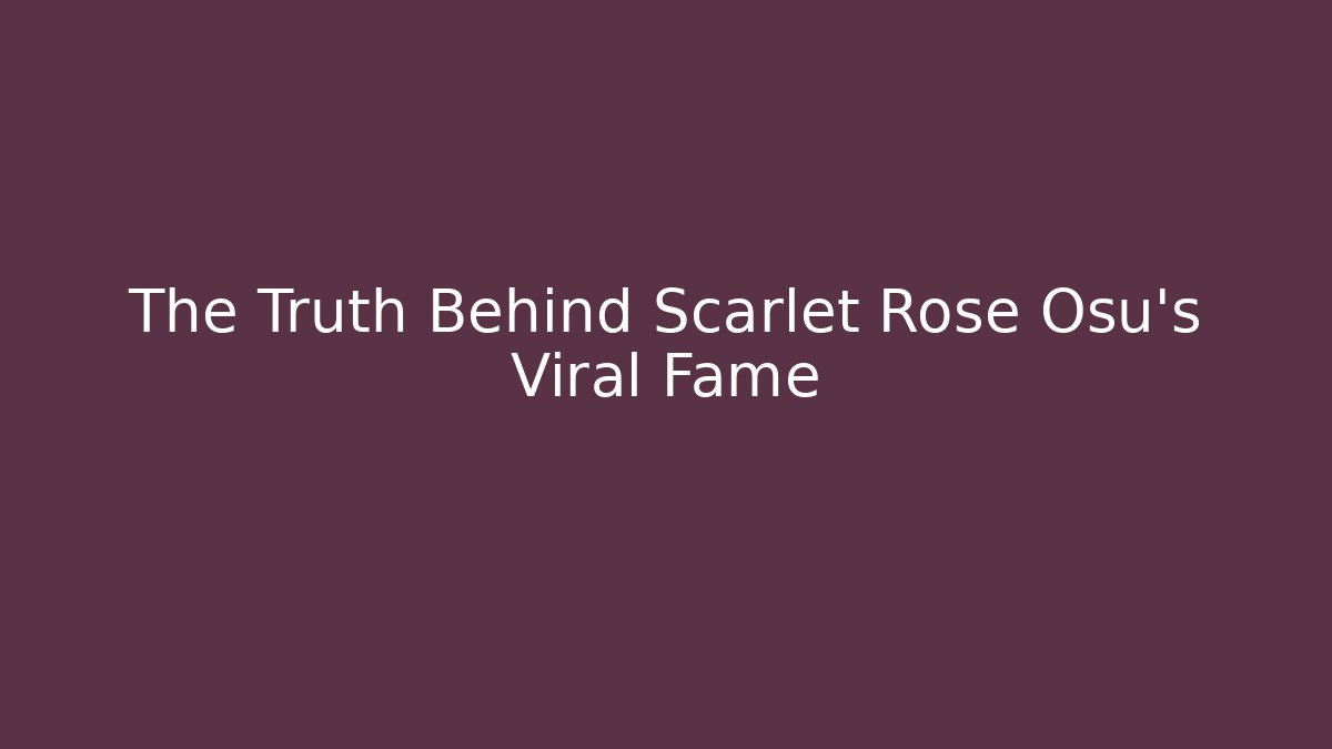 The Truth Behind Scarlet Rose Osu's Viral Fame