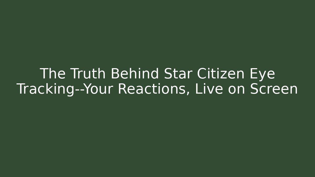 The Truth Behind Star Citizen Eye Tracking—Your Reactions, Live on Screen