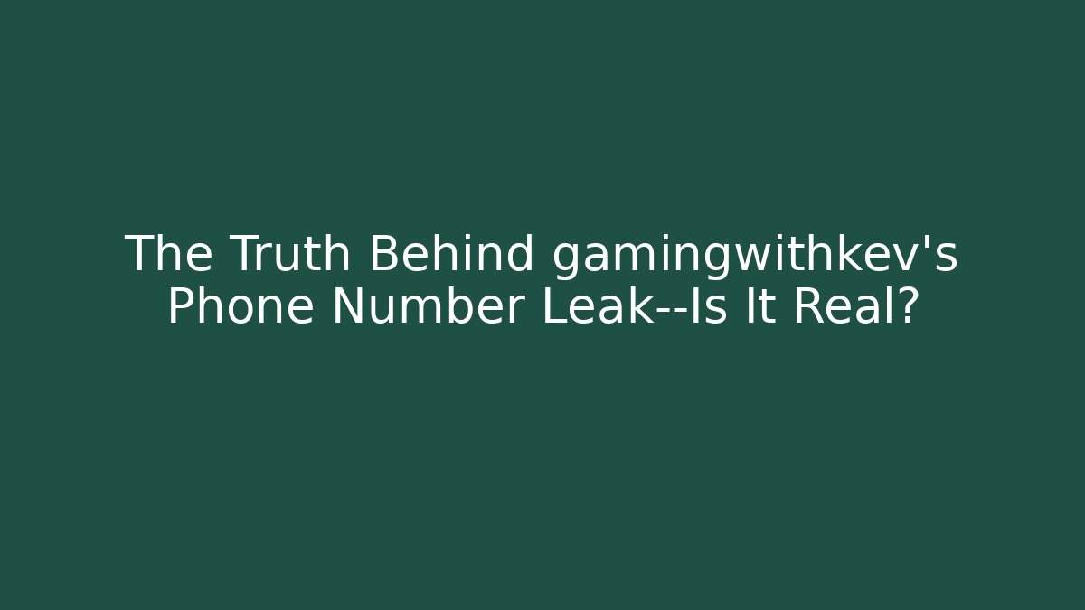 The Truth Behind gamingwithkev's Phone Number Leak—Is It Real?