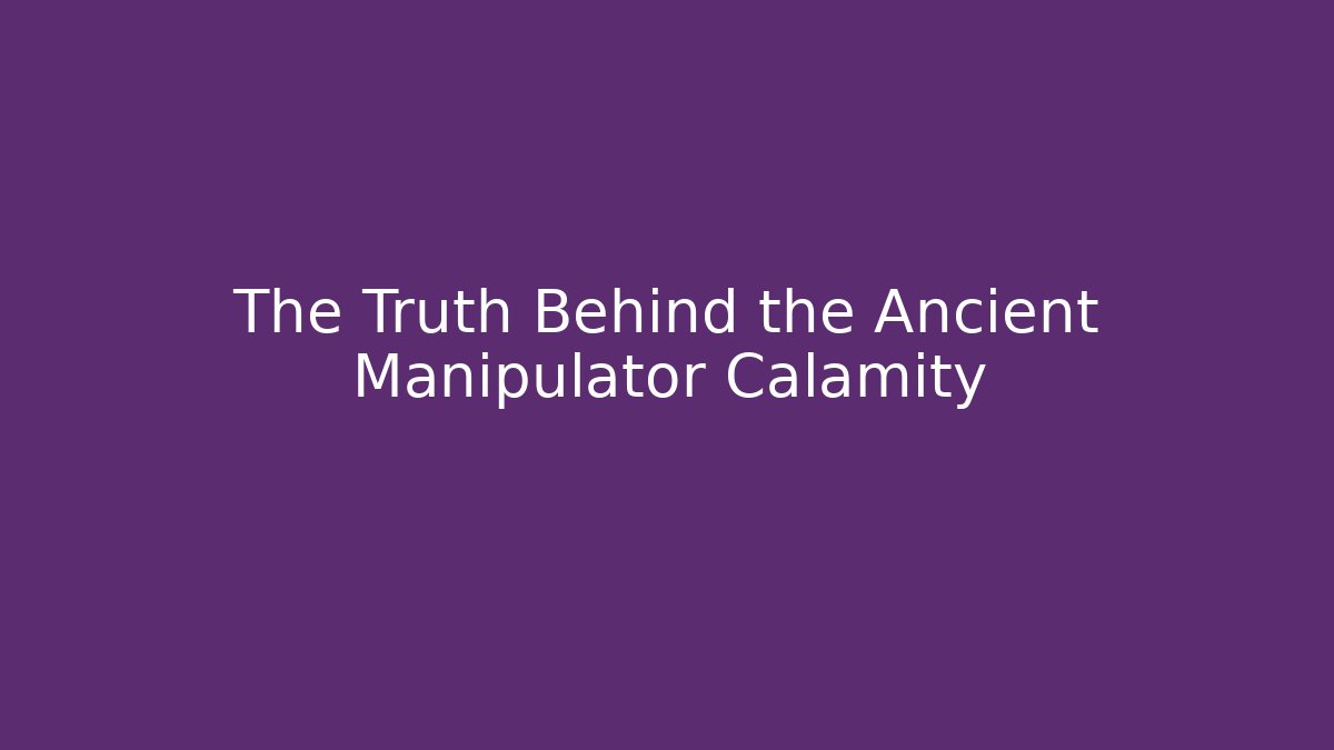 The Truth Behind the Ancient Manipulator Calamity