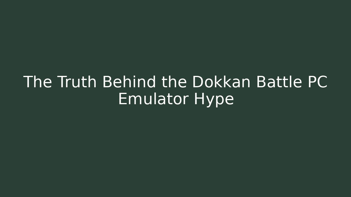 The Truth Behind the Dokkan Battle PC Emulator Hype