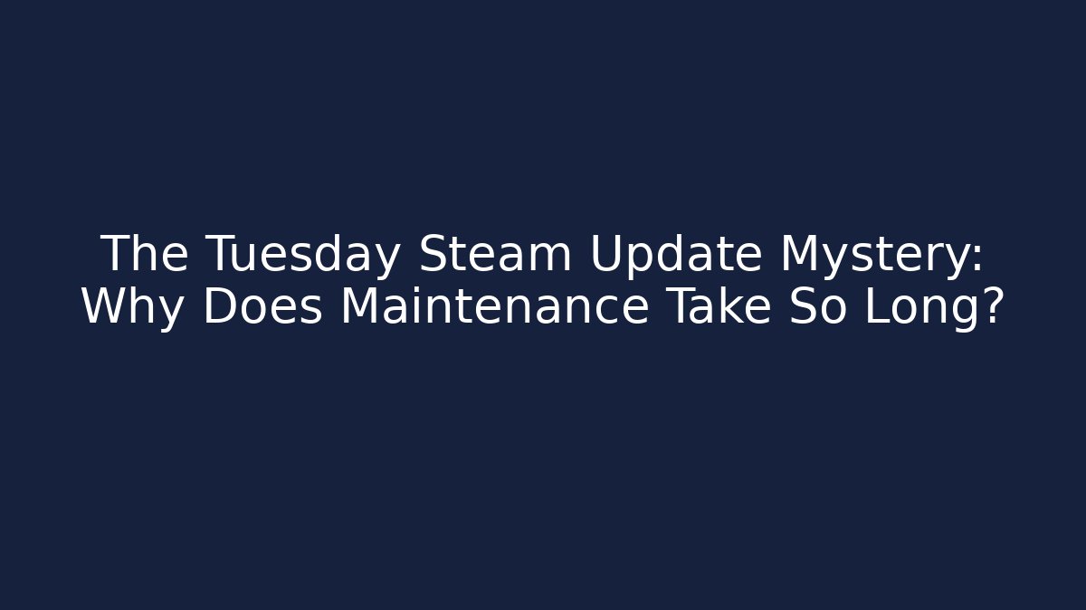 The Tuesday Steam Update Mystery: Why Does Maintenance Take So Long?