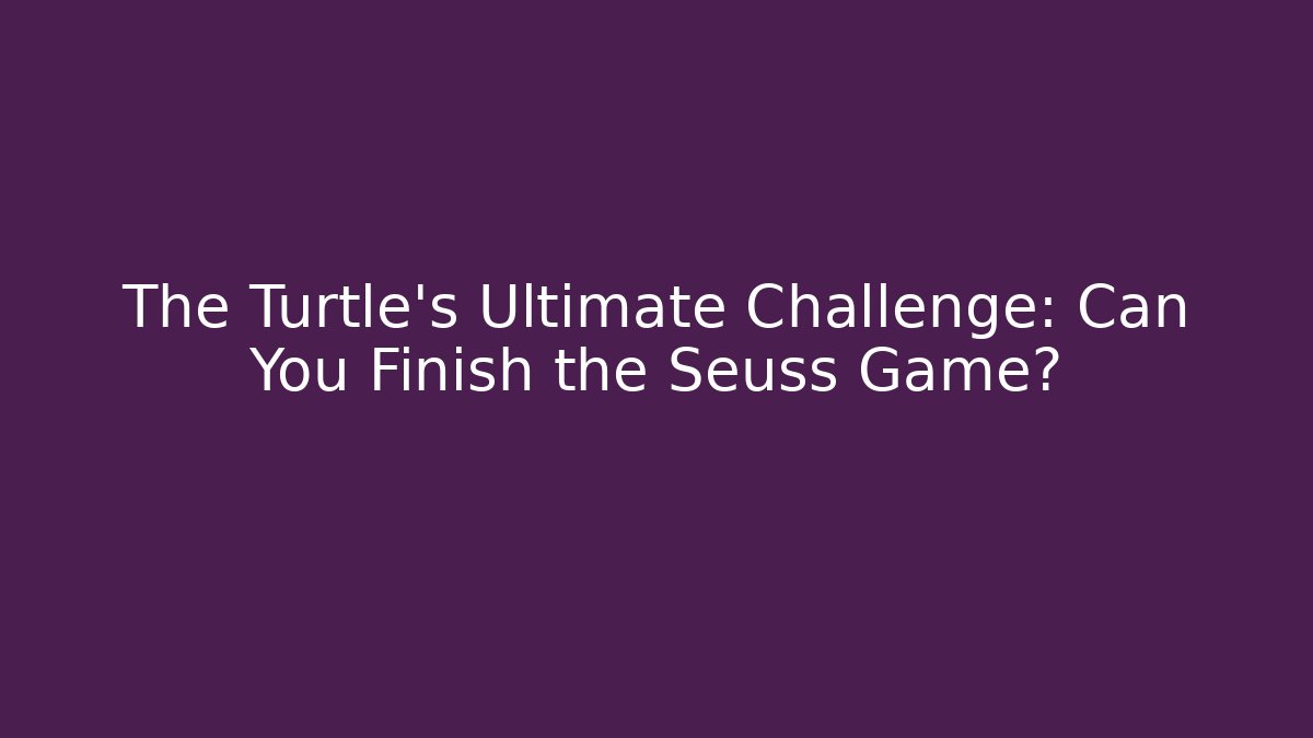The Turtle’s Ultimate Challenge: Can You Finish the Seuss Game?