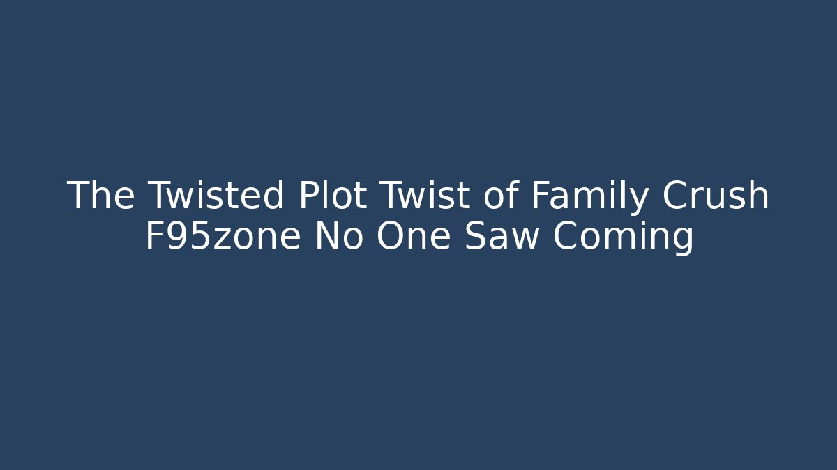 The Twisted Plot Twist of Family Crush F95zone No One Saw Coming - The Family Holidays