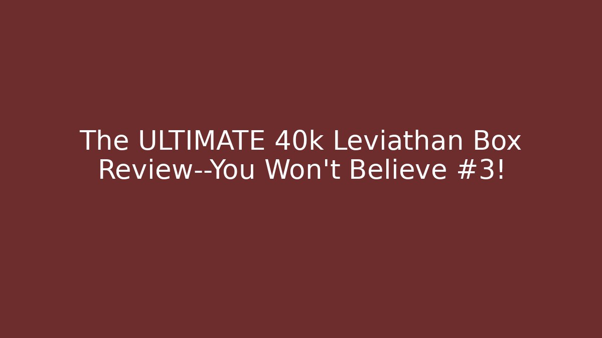 The ULTIMATE 40k Leviathan Box Review—You Won't Believe #3!