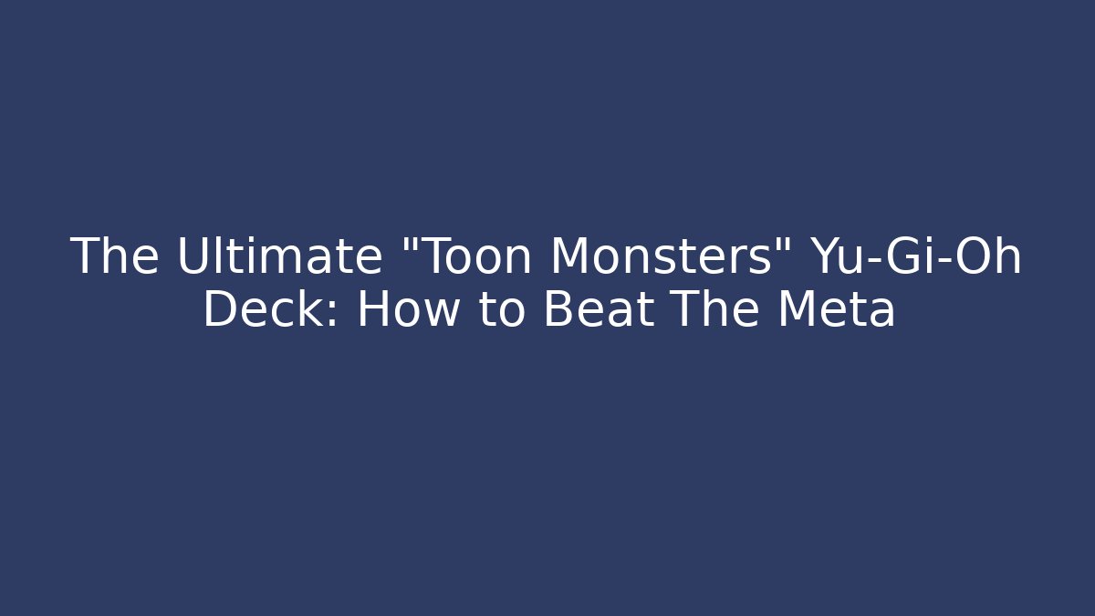 The Ultimate "Toon Monsters" Yu-Gi-Oh Deck: How to Beat The Meta
