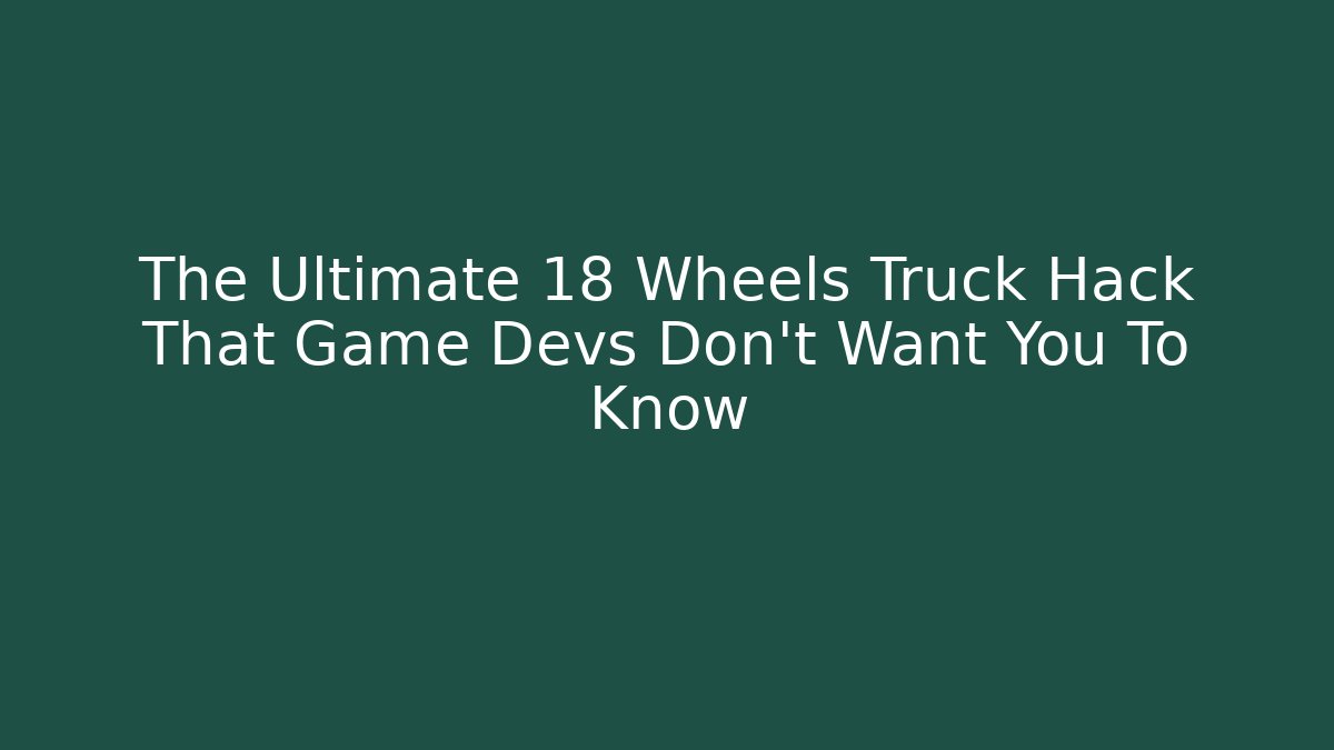 The Ultimate 18 Wheels Truck Hack That Game Devs Don't Want You To Know