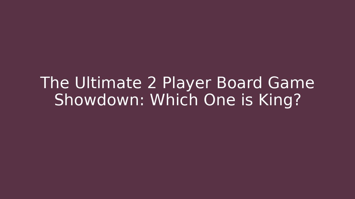 The Ultimate 2 Player Board Game Showdown: Which One is King?