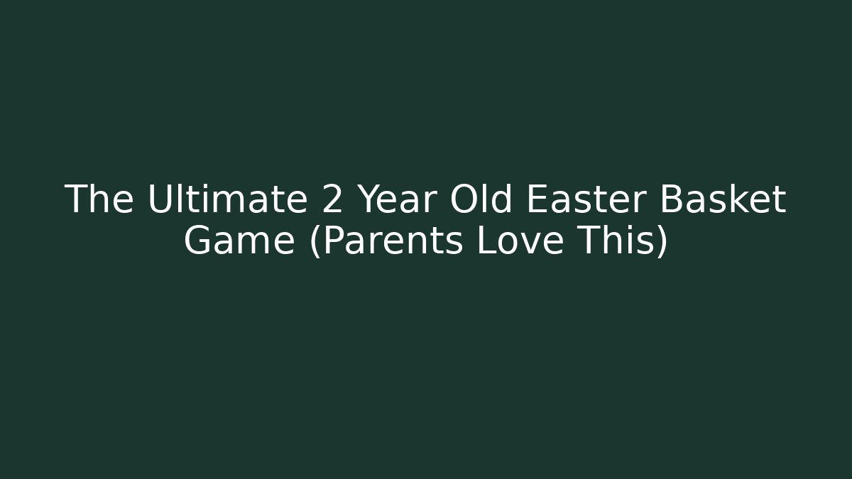 The Ultimate 2 Year Old Easter Basket Game (Parents Love This)