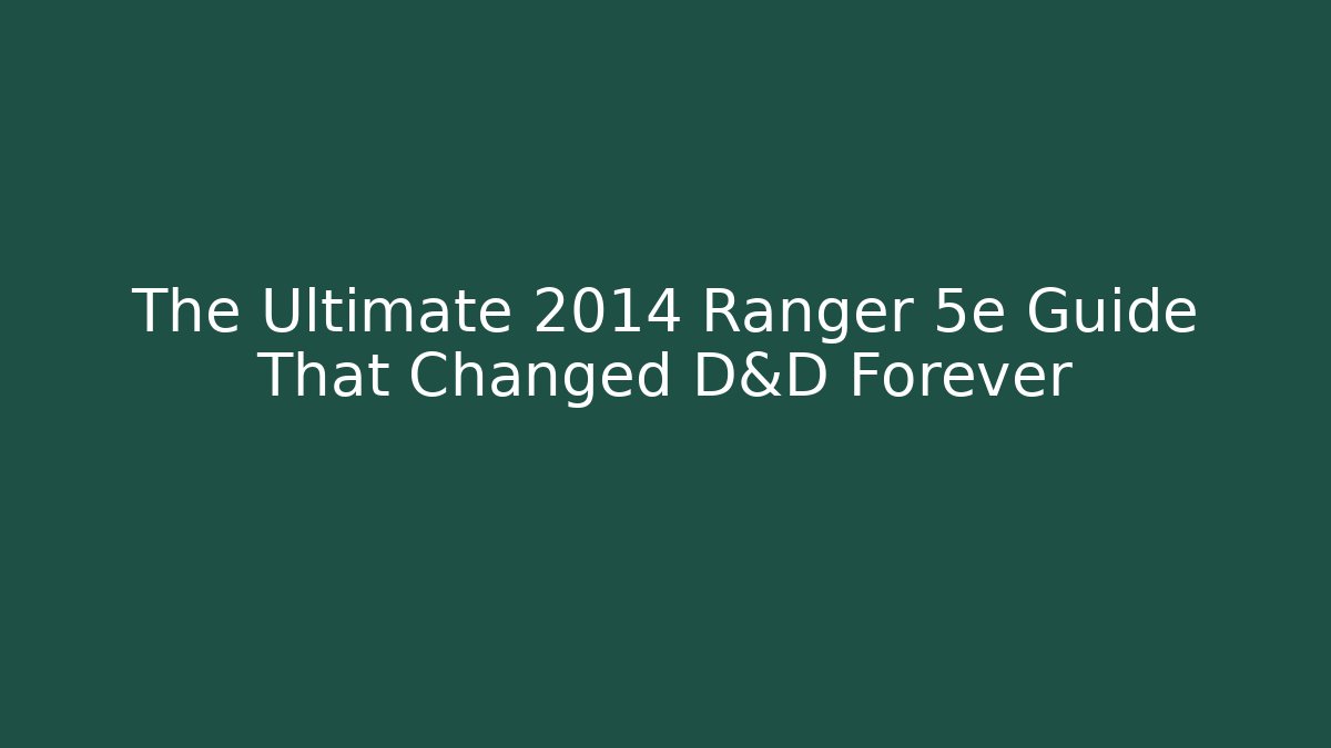 The Ultimate 2014 Ranger 5e Guide That Changed D&D Forever