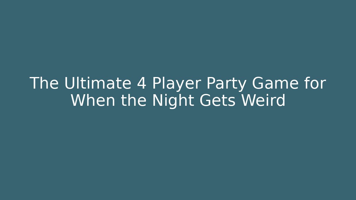 The Ultimate 4 Player Party Game for When the Night Gets Weird