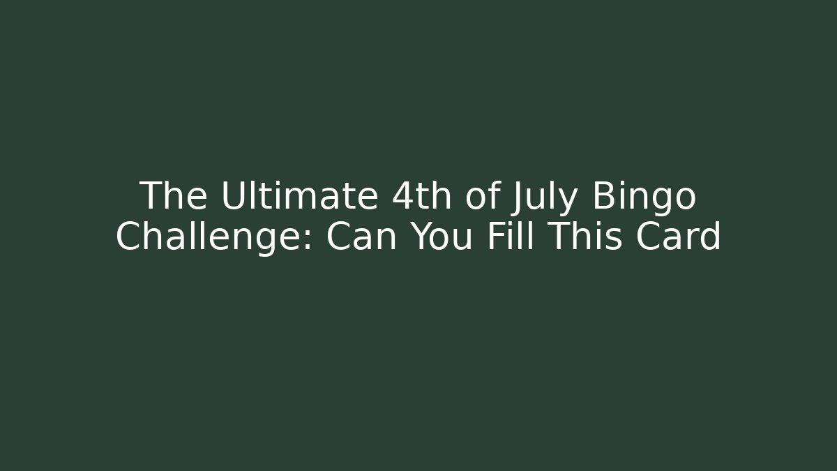 The Ultimate 4th of July Bingo Challenge: Can You Fill This Card