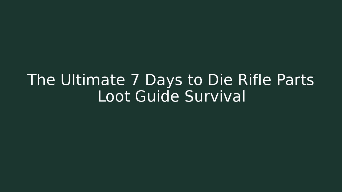 The Ultimate 7 Days to Die Rifle Parts Loot Guide Survival