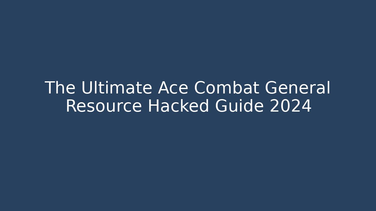The Ultimate Ace Combat General Resource Hacked Guide 2024