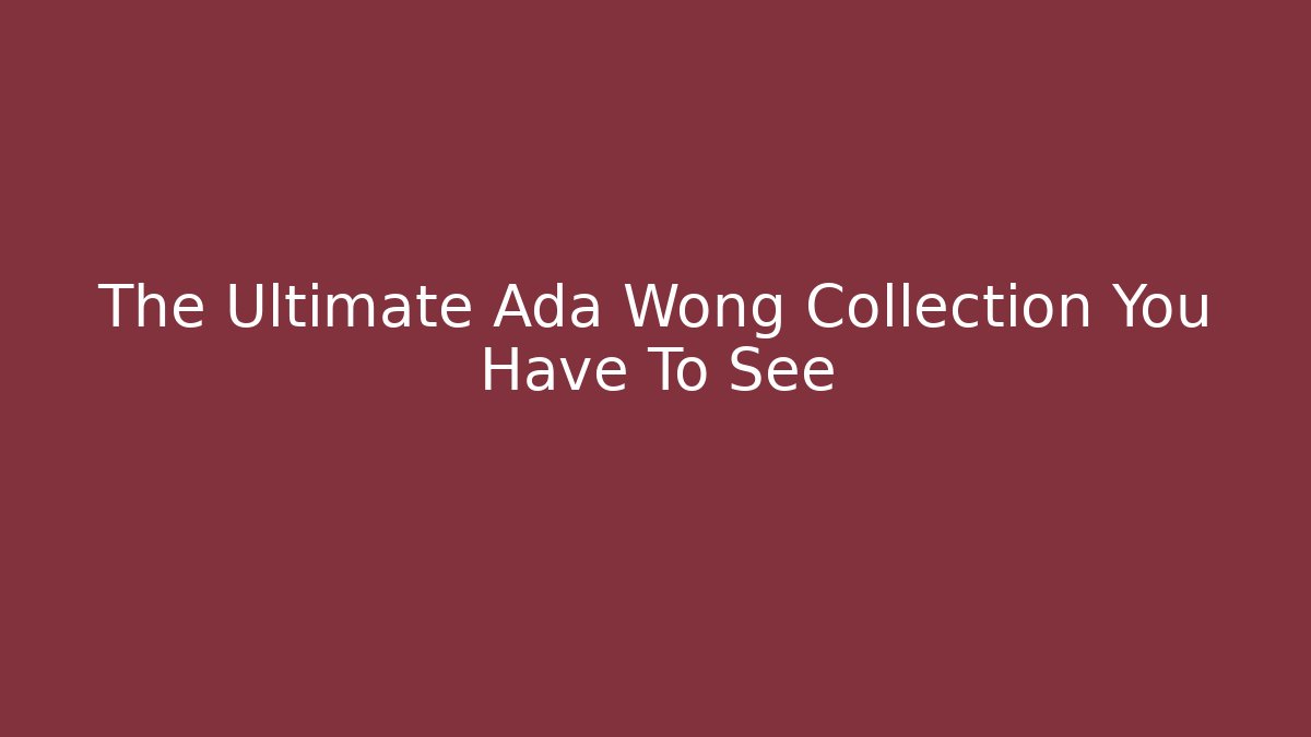 The Ultimate Ada Wong Collection You Have To See