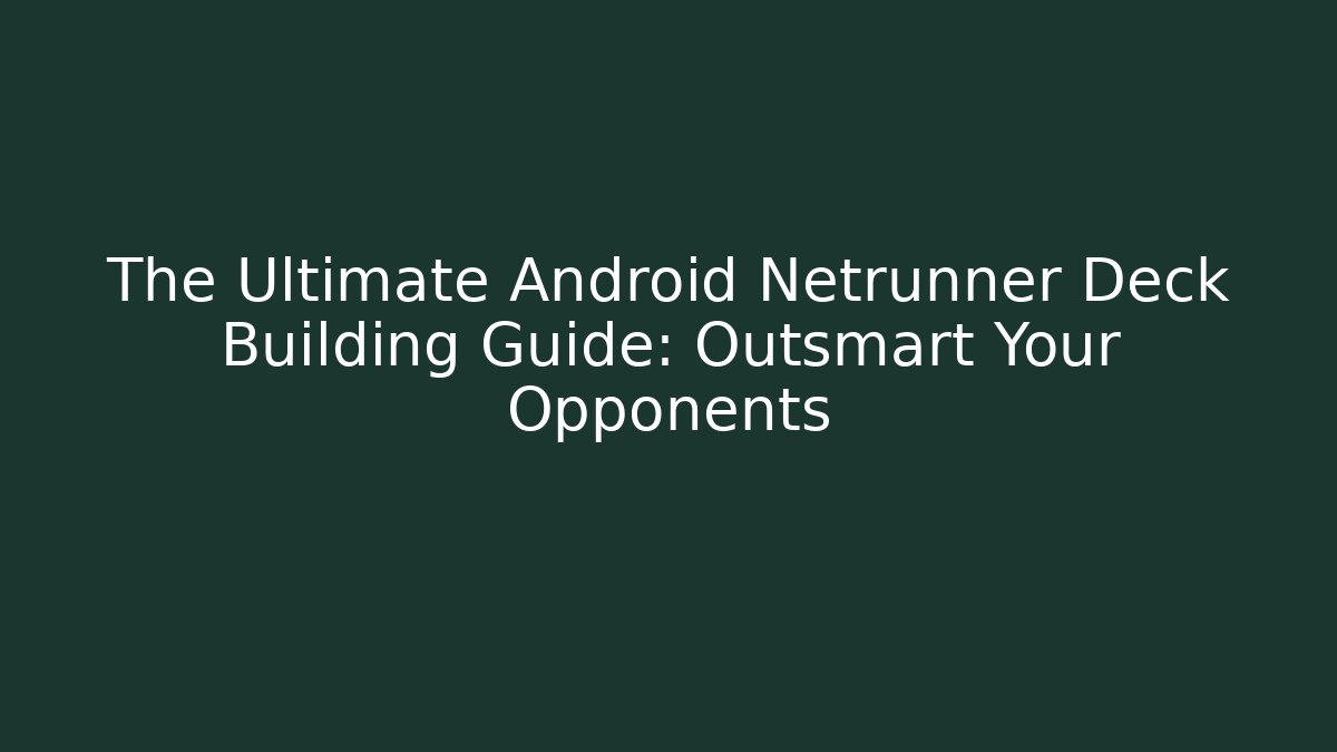 The Ultimate Android Netrunner Deck Building Guide: Outsmart Your Opponents
