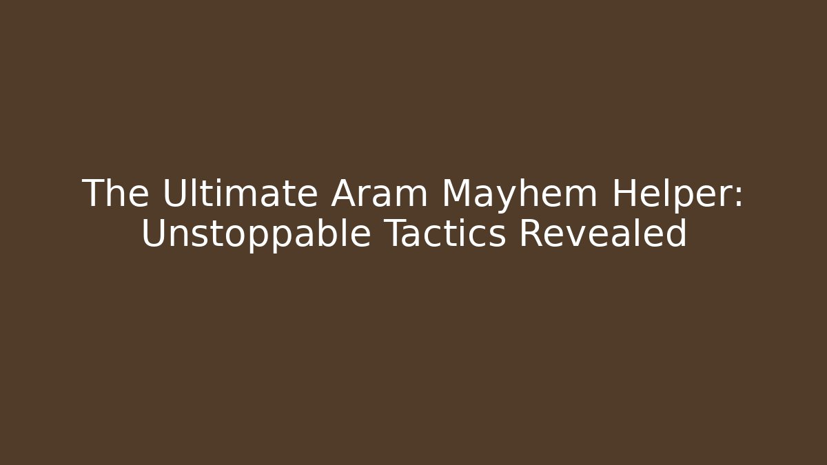 The Ultimate Aram Mayhem Helper: Unstoppable Tactics Revealed - The Family Holidays