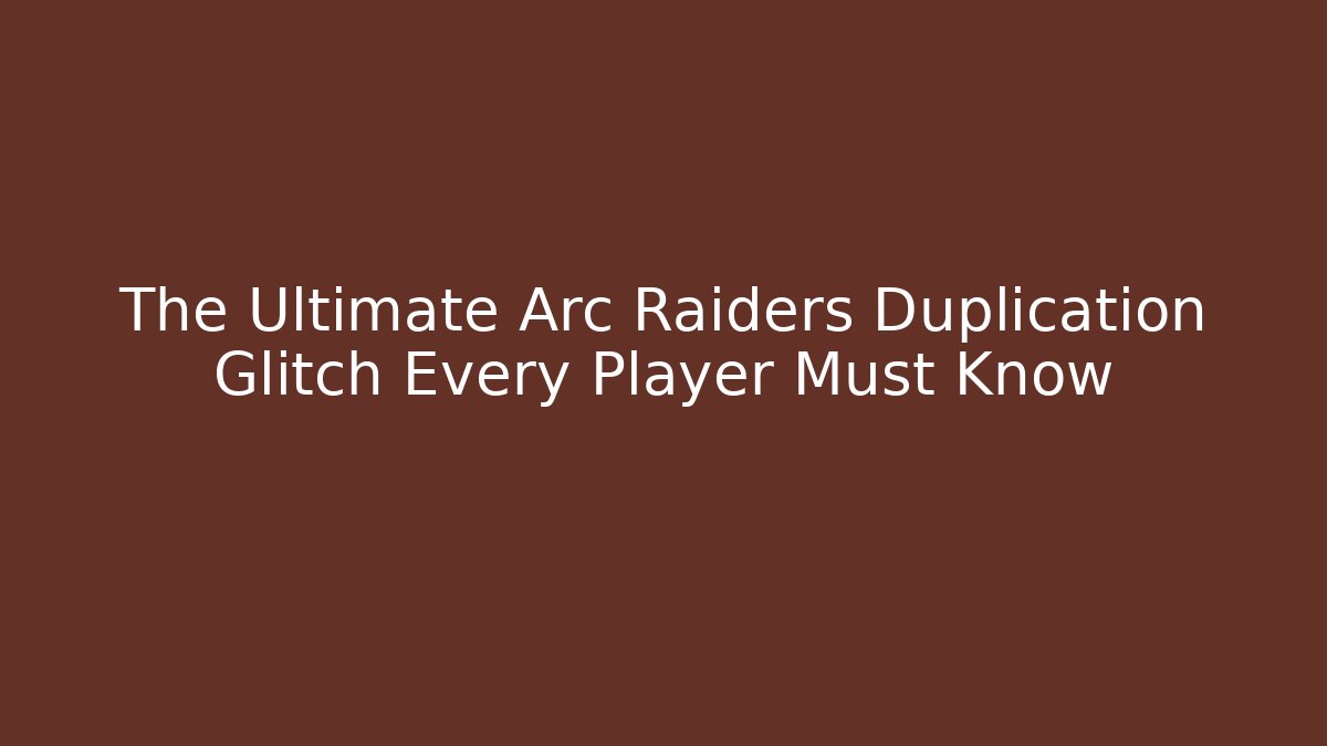 The Ultimate Arc Raiders Duplication Glitch Every Player Must Know