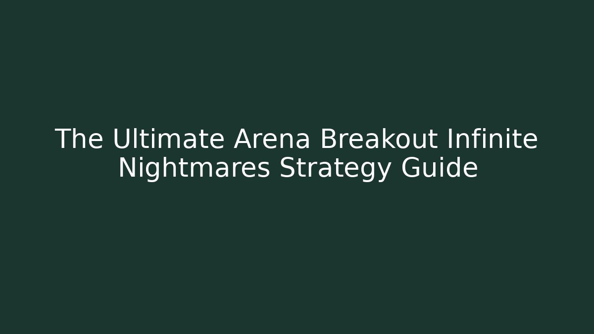 The Ultimate Arena Breakout Infinite Nightmares Strategy Guide
