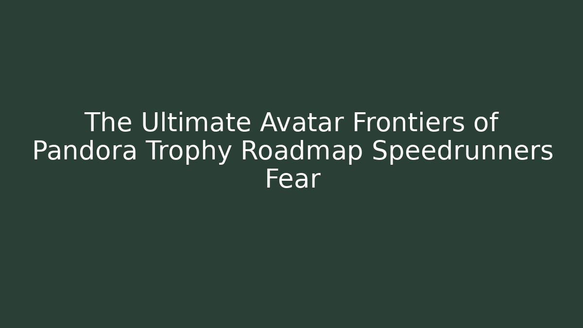 The Ultimate Avatar Frontiers of Pandora Trophy Roadmap Speedrunners Fear