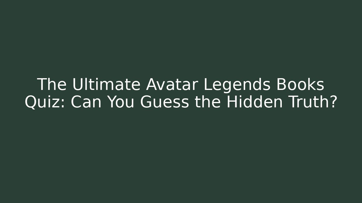 The Ultimate Avatar Legends Books Quiz: Can You Guess the Hidden Truth?