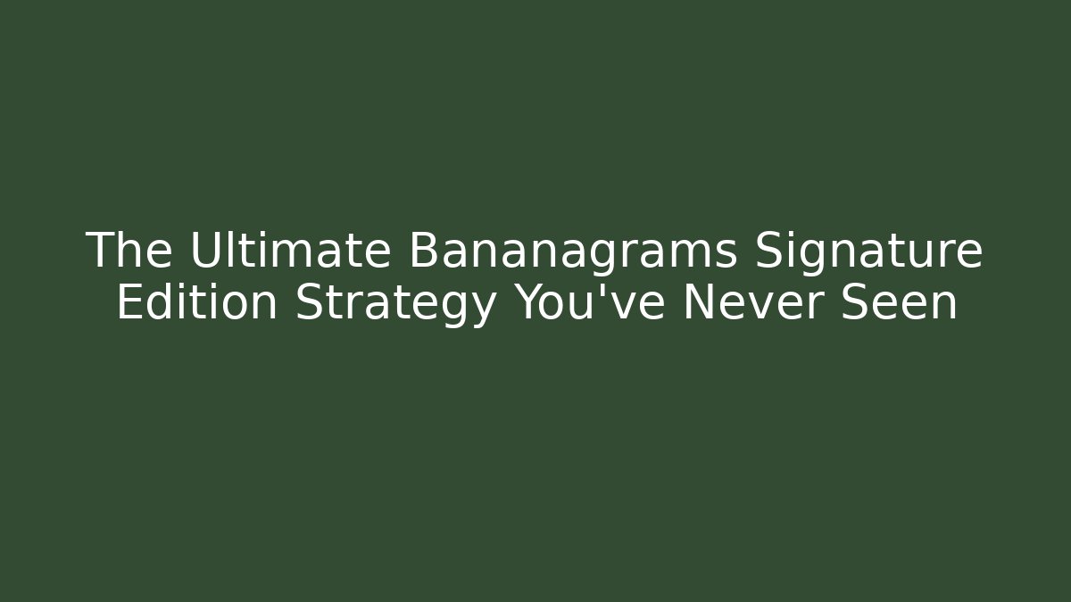 The Ultimate Bananagrams Signature Edition Strategy You’ve Never Seen