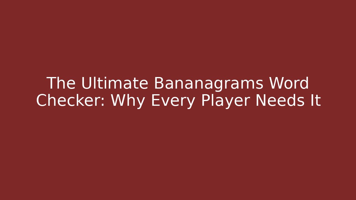 The Ultimate Bananagrams Word Checker: Why Every Player Needs It