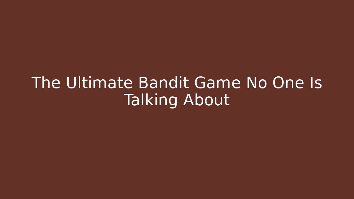 The Ultimate Bandit Game No One Is Talking About