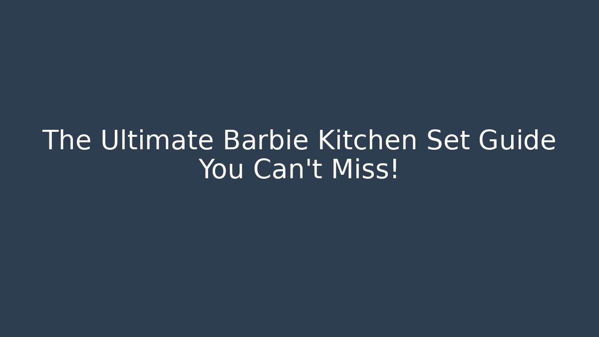 The Ultimate Barbie Kitchen Set Guide You Can’t Miss!