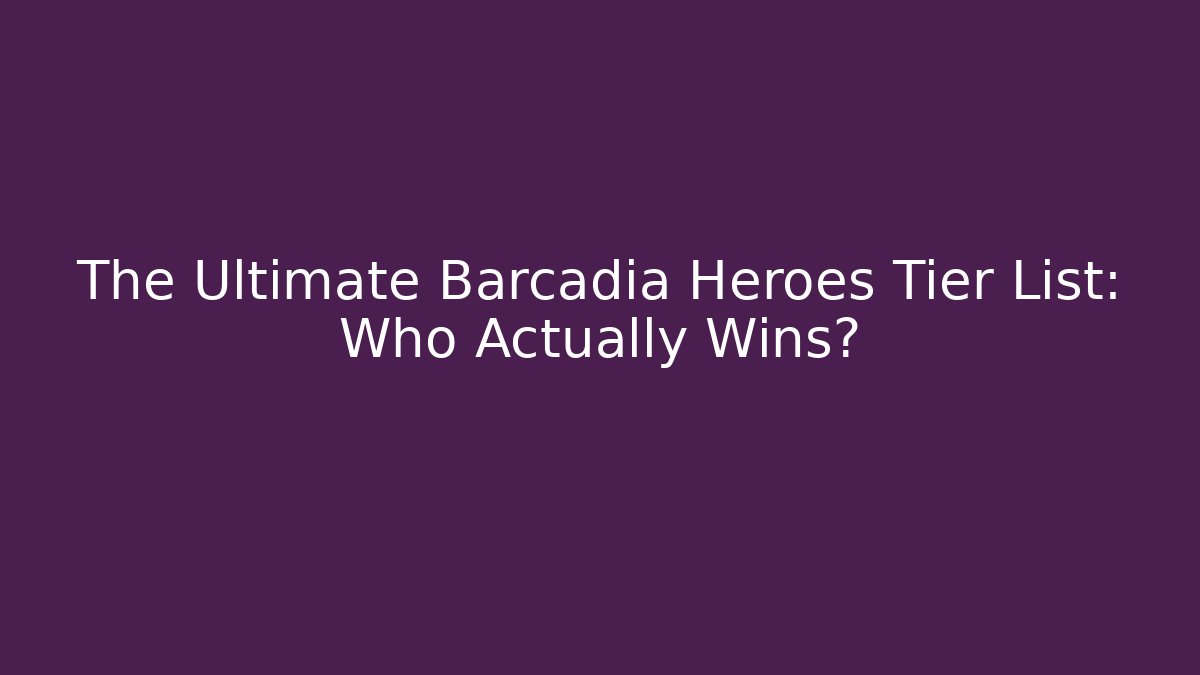 The Ultimate Barcadia Heroes Tier List: Who Actually Wins?
