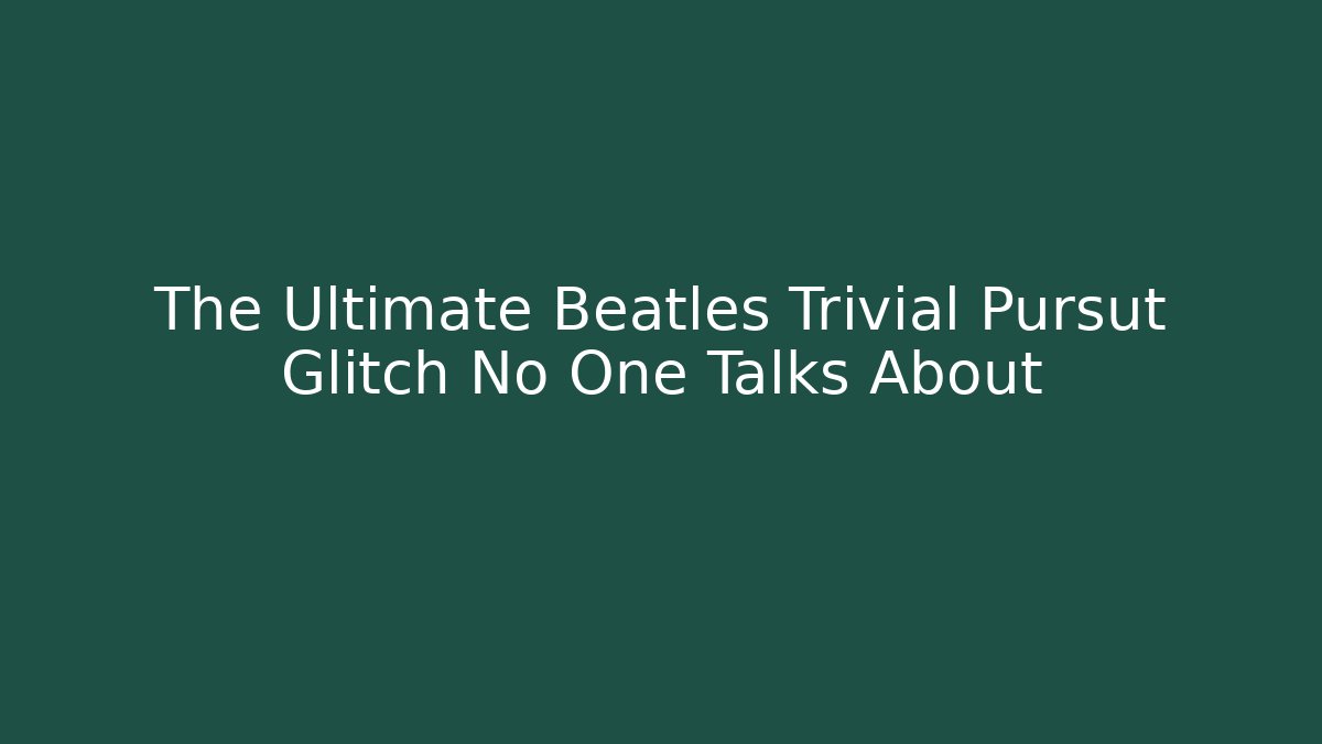 The Ultimate Beatles Trivial Pursut Glitch No One Talks About
