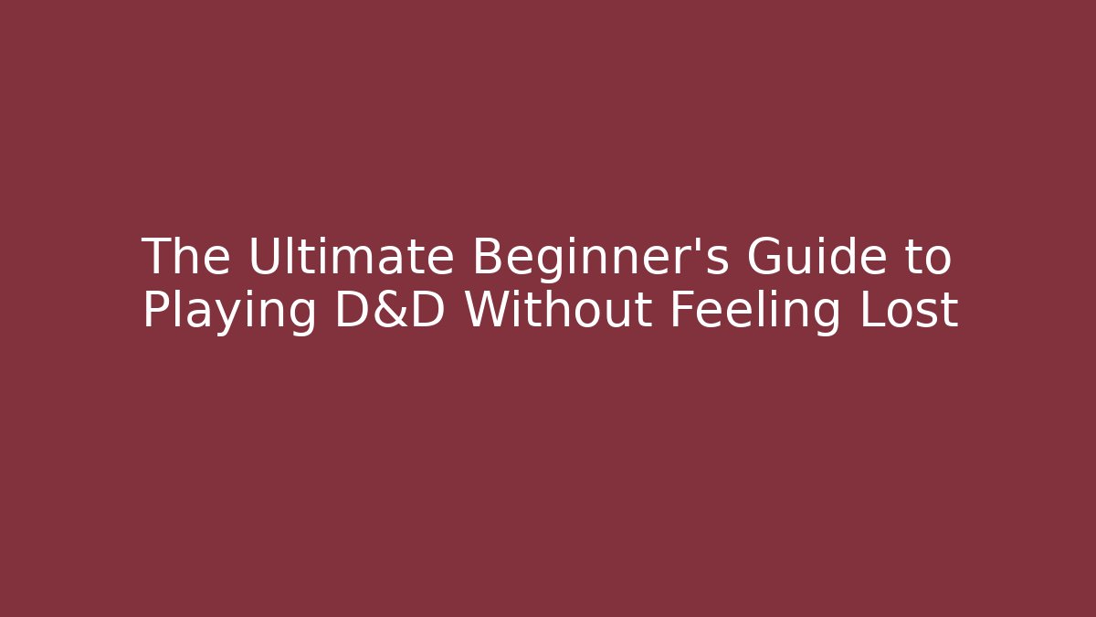 The Ultimate Beginner’s Guide to Playing D&D Without Feeling Lost