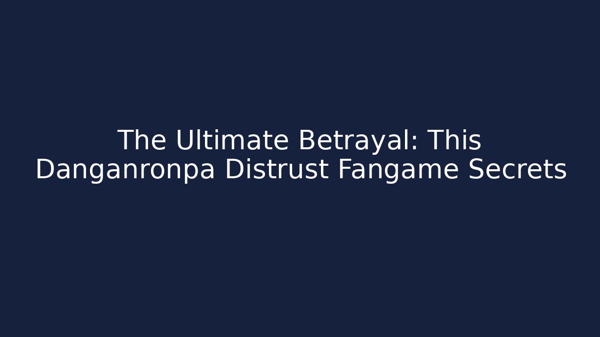 The Ultimate Betrayal: This Danganronpa Distrust Fangame Secrets