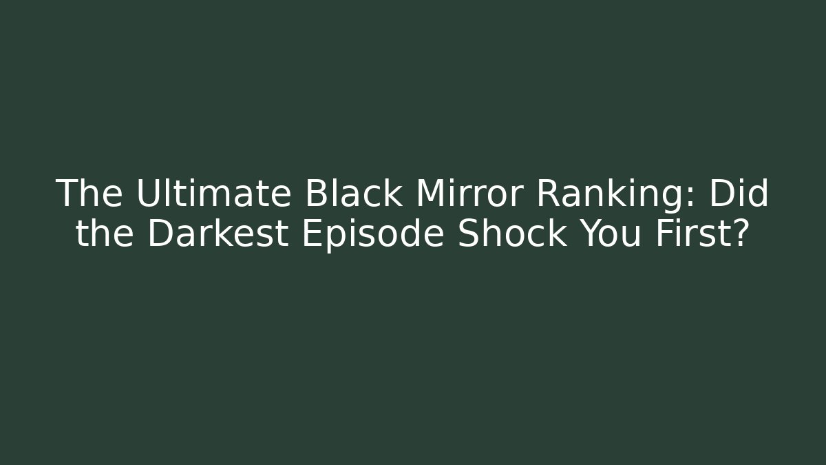 The Ultimate Black Mirror Ranking: Did the Darkest Episode Shock You First?
