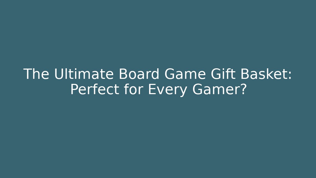 The Ultimate Board Game Gift Basket: Perfect for Every Gamer?
