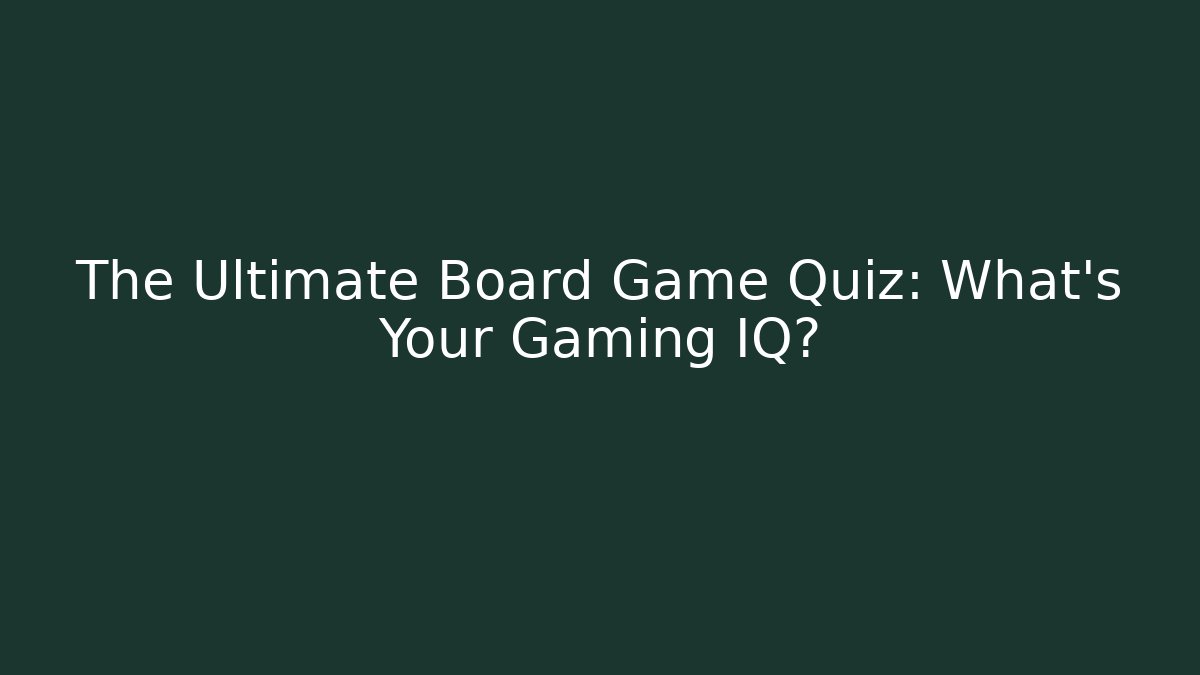 The Ultimate Board Game Quiz: What's Your Gaming IQ?
