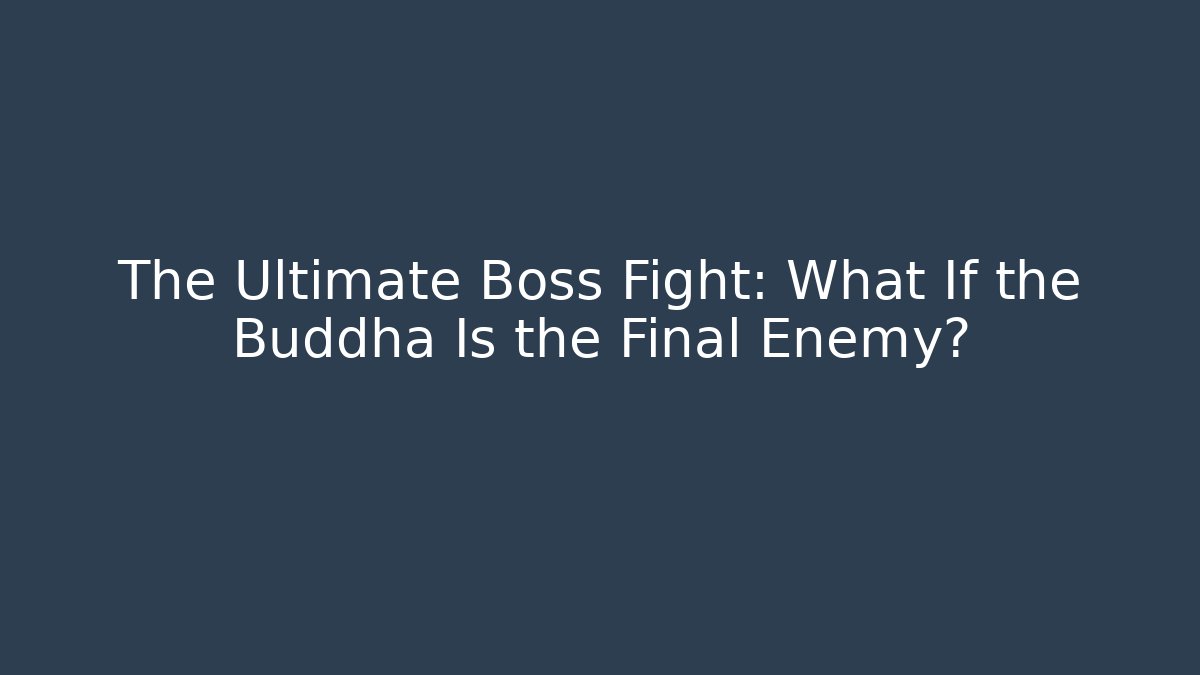 The Ultimate Boss Fight: What If the Buddha Is the Final Enemy?