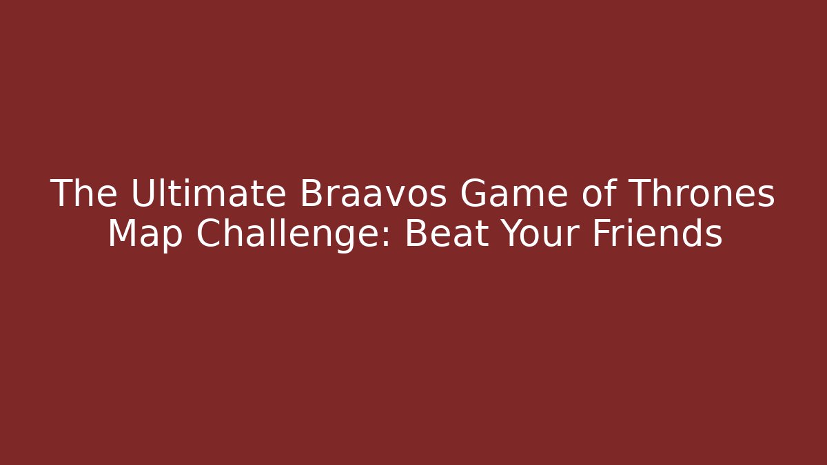 The Ultimate Braavos Game of Thrones Map Challenge: Beat Your Friends - The Family Holidays
