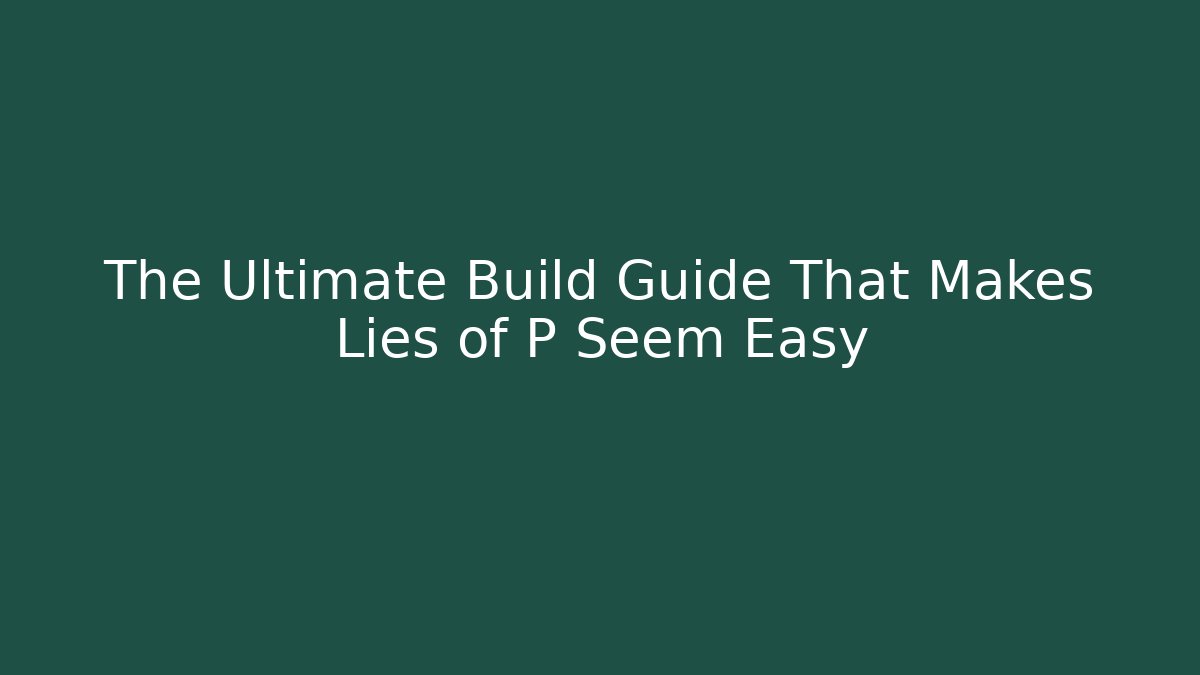The Ultimate Build Guide That Makes Lies of P Seem Easy