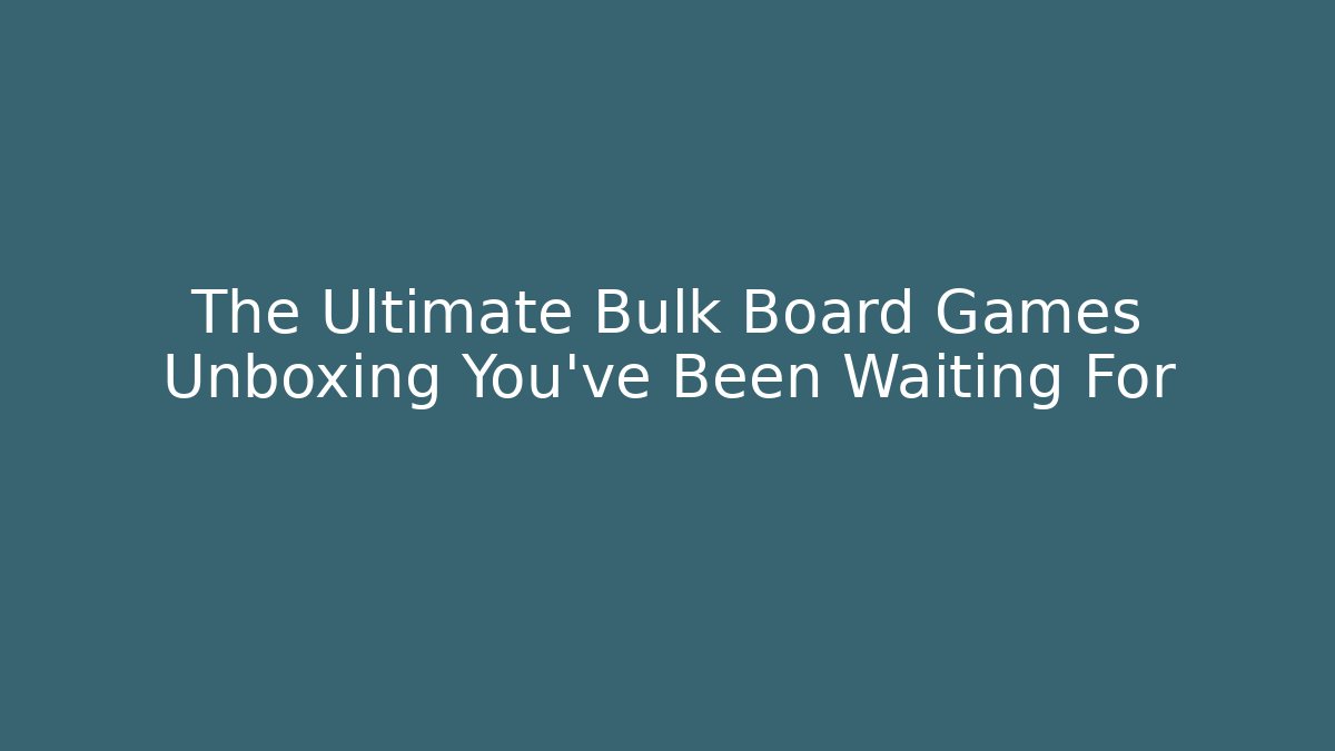 The Ultimate Bulk Board Games Unboxing You’ve Been Waiting For