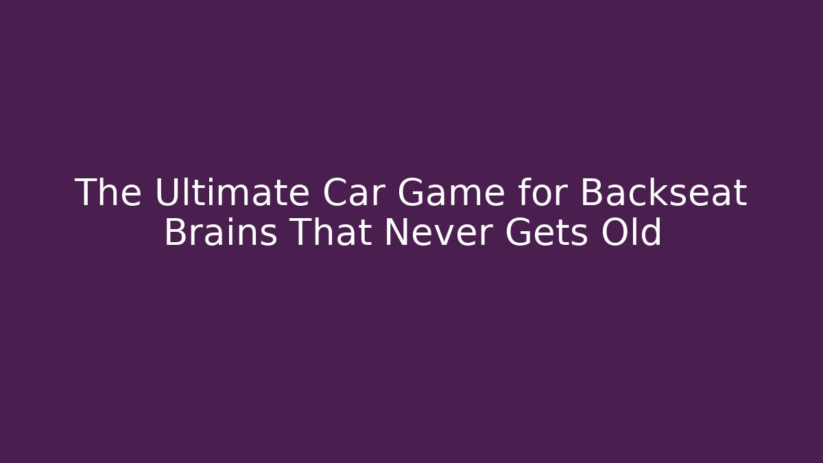 The Ultimate Car Game for Backseat Brains That Never Gets Old